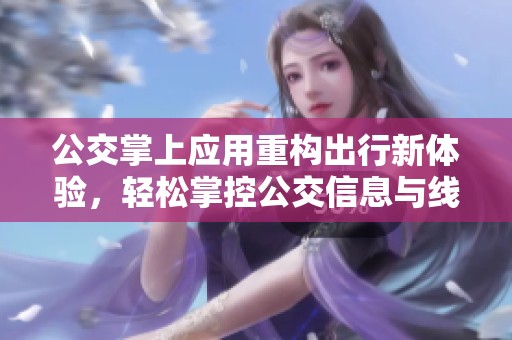 公交掌上应用重构出行新体验，轻松掌控公交信息与线路选择