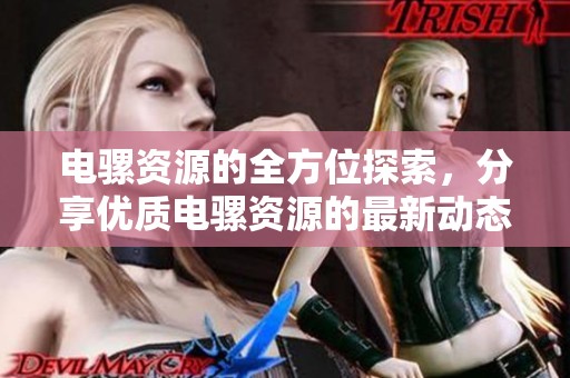 电骡资源的全方位探索，分享优质电骡资源的最新动态与使用经历