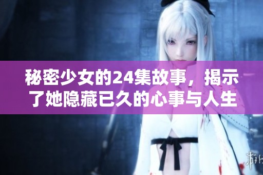 秘密少女的24集故事，揭示了她隐藏已久的心事与人生挑战
