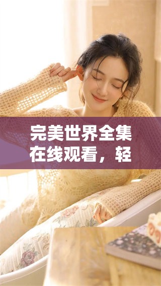 完美世界全集在线观看，轻松享受免费高清影视体验