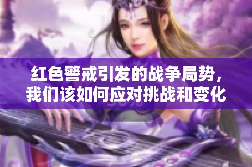 红色警戒引发的战争局势，我们该如何应对挑战和变化