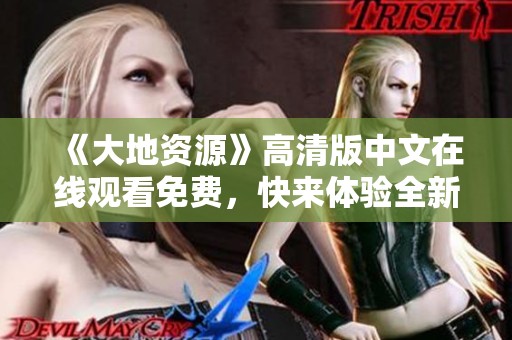 《大地资源》高清版中文在线观看免费，快来体验全新观影乐趣吧！