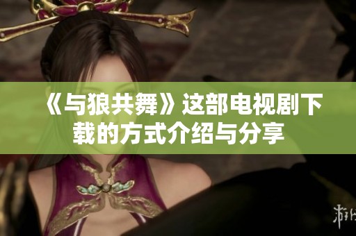 《与狼共舞》这部电视剧下载的方式介绍与分享