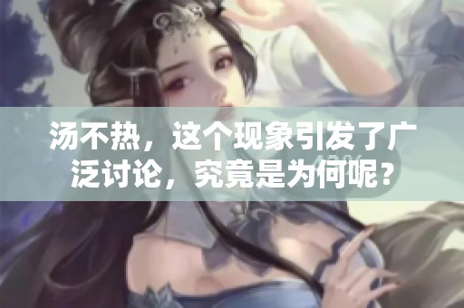 汤不热，这个现象引发了广泛讨论，究竟是为何呢？
