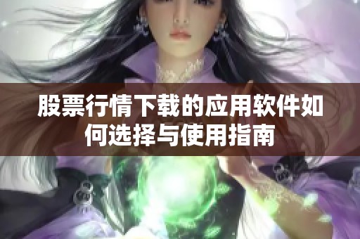 股票行情下载的应用软件如何选择与使用指南