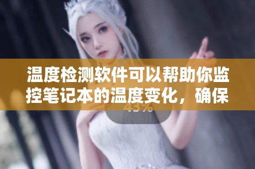 温度检测软件可以帮助你监控笔记本的温度变化，确保设备安全运行