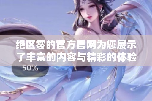 绝区零的官方官网为您展示了丰富的内容与精彩的体验