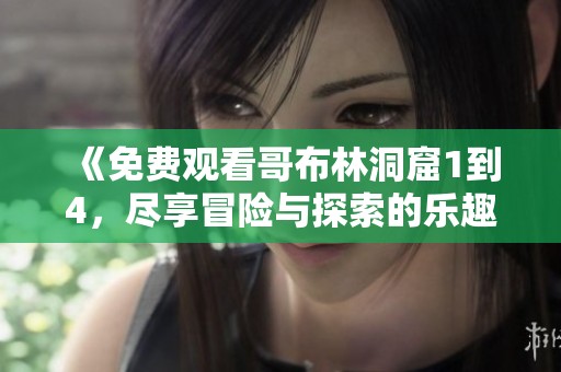 《免费观看哥布林洞窟1到4，尽享冒险与探索的乐趣》
