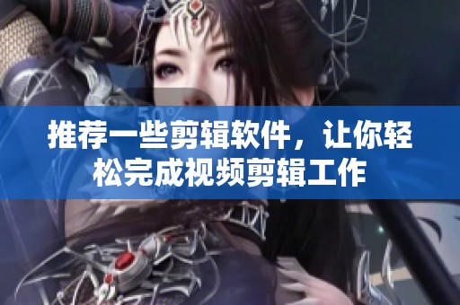 推荐一些剪辑软件，让你轻松完成视频剪辑工作