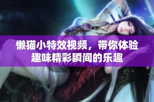 懒猫小特效视频，带你体验趣味精彩瞬间的乐趣