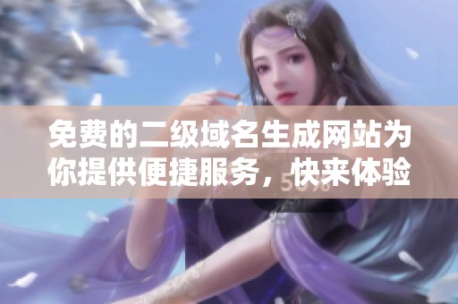 免费的二级域名生成网站为你提供便捷服务，快来体验吧！