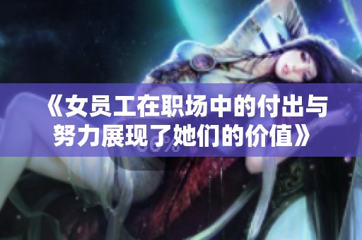《女员工在职场中的付出与努力展现了她们的价值》