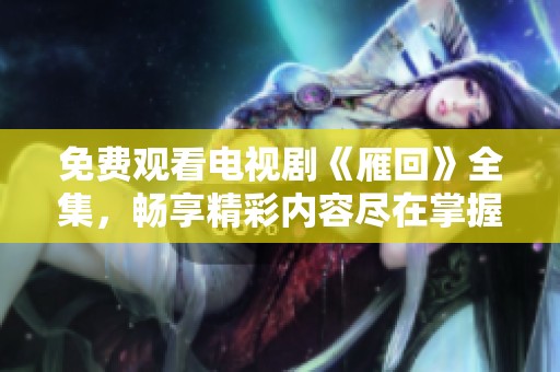 免费观看电视剧《雁回》全集，畅享精彩内容尽在掌握中
