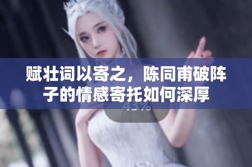赋壮词以寄之，陈同甫破阵子的情感寄托如何深厚