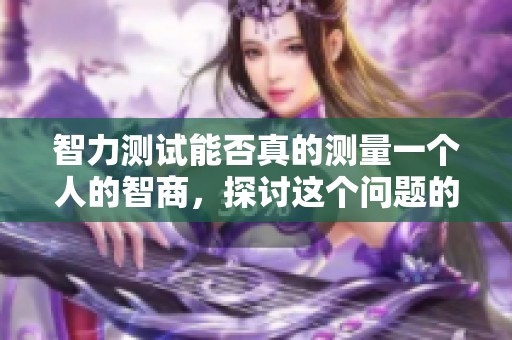 智力测试能否真的测量一个人的智商，探讨这个问题的意义是什么