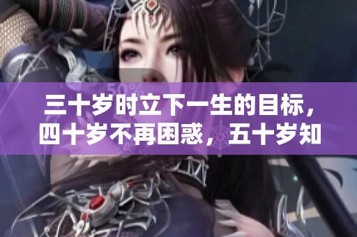 三十岁时立下一生的目标，四十岁不再困惑，五十岁知道天命，六十岁更有智慧