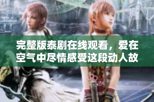 完整版泰剧在线观看，爱在空气中尽情感受这段动人故事