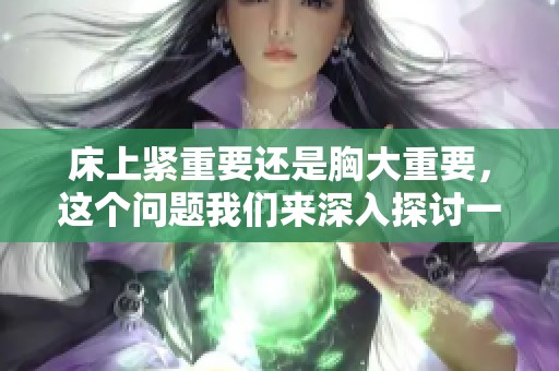 床上紧重要还是胸大重要，这个问题我们来深入探讨一下
