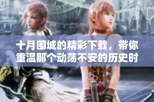 十月围城的精彩下载，带你重温那个动荡不安的历史时代