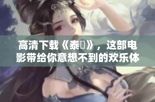 高清下载《泰囧》，这部电影带给你意想不到的欢乐体验