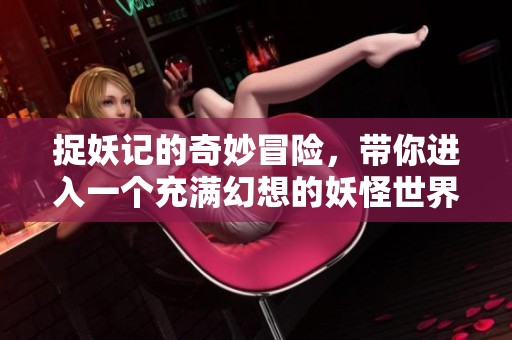 捉妖记的奇妙冒险，带你进入一个充满幻想的妖怪世界