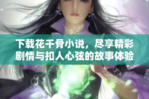 下载花千骨小说，尽享精彩剧情与扣人心弦的故事体验