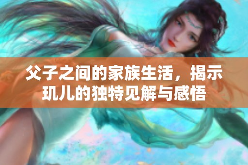 父子之间的家族生活，揭示玑儿的独特见解与感悟