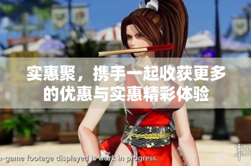 实惠聚，携手一起收获更多的优惠与实惠精彩体验