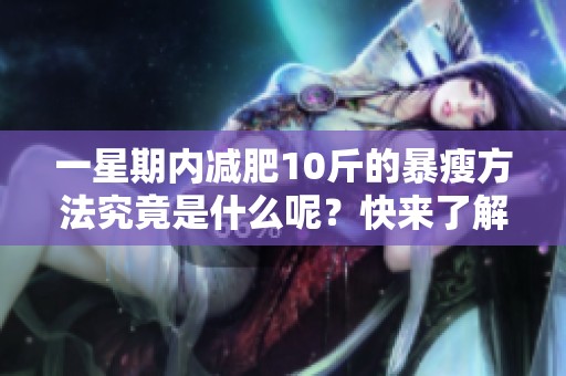 一星期内减肥10斤的暴瘦方法究竟是什么呢？快来了解吧！