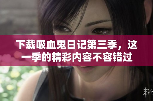 下载吸血鬼日记第三季，这一季的精彩内容不容错过