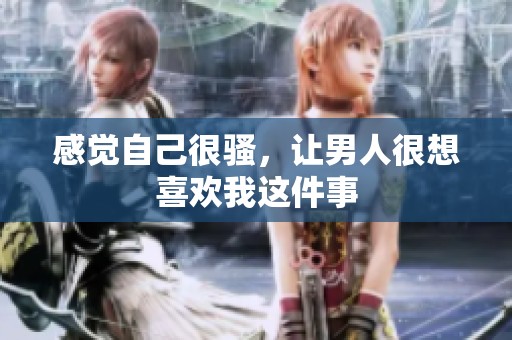感觉自己很骚，让男人很想喜欢我这件事