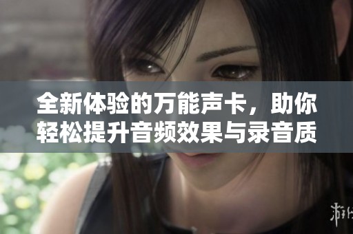 全新体验的万能声卡，助你轻松提升音频效果与录音质量
