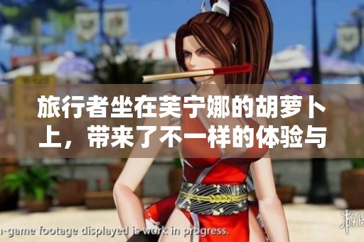 旅行者坐在芙宁娜的胡萝卜上，带来了不一样的体验与乐趣