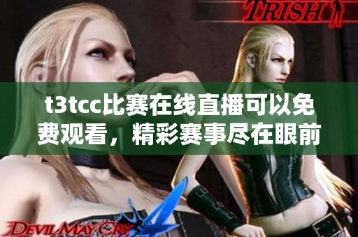 t3tcc比赛在线直播可以免费观看，精彩赛事尽在眼前，快来体验吧
