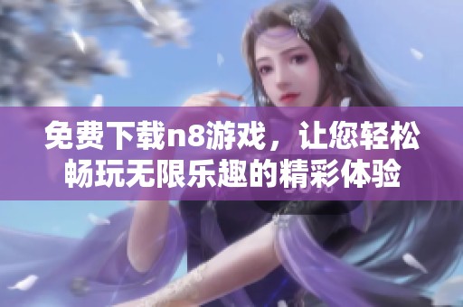 免费下载n8游戏，让您轻松畅玩无限乐趣的精彩体验