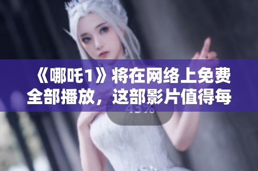 《哪吒1》将在网络上免费全部播放，这部影片值得每个人观看