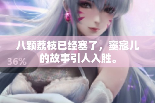 八颗荔枝已经塞了，窦寇儿的故事引人入胜。