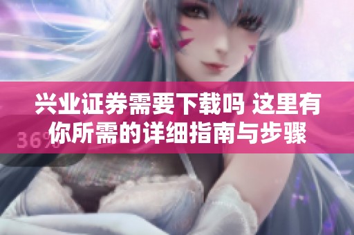兴业证券需要下载吗 这里有你所需的详细指南与步骤