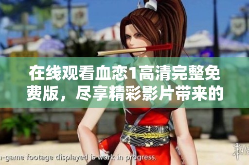 在线观看血恋1高清完整免费版，尽享精彩影片带来的视觉盛宴