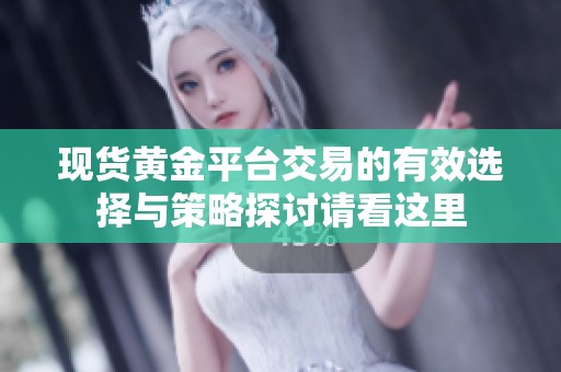 现货黄金平台交易的有效选择与策略探讨请看这里