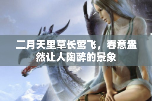 二月天里草长莺飞，春意盎然让人陶醉的景象