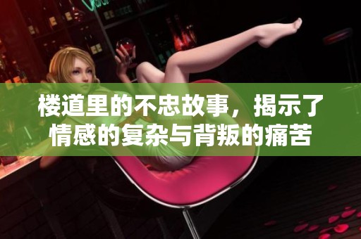楼道里的不忠故事，揭示了情感的复杂与背叛的痛苦