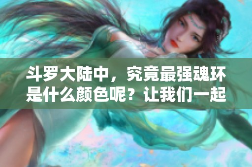 斗罗大陆中，究竟最强魂环是什么颜色呢？让我们一起来探讨一下这个问题。