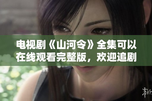 电视剧《山河令》全集可以在线观看完整版，欢迎追剧观看精彩内容