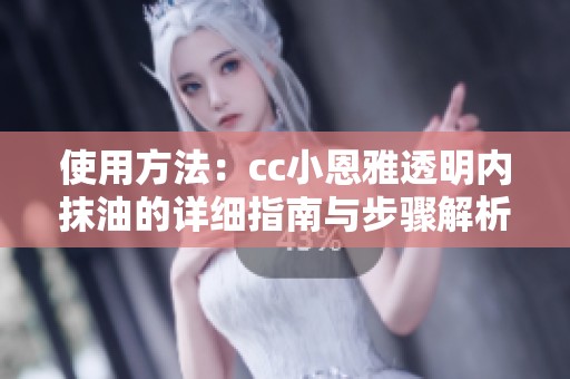 使用方法：cc小恩雅透明内抹油的详细指南与步骤解析