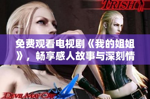 免费观看电视剧《我的姐姐》，畅享感人故事与深刻情感分享