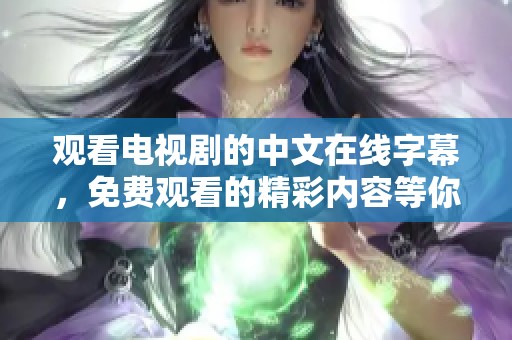 观看电视剧的中文在线字幕，免费观看的精彩内容等你来发现