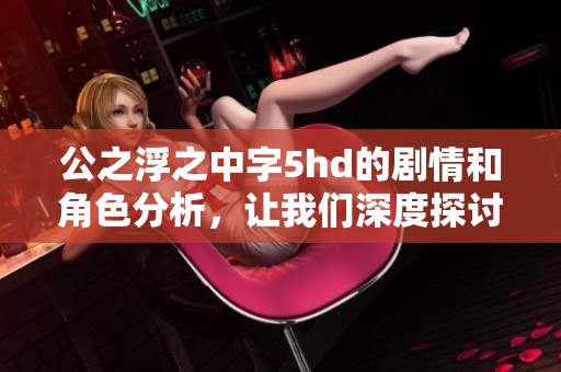 公之浮之中字5hd的剧情和角色分析，让我们深度探讨一下这部作品的魅力所在