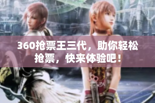360抢票王三代，助你轻松抢票，快来体验吧！
