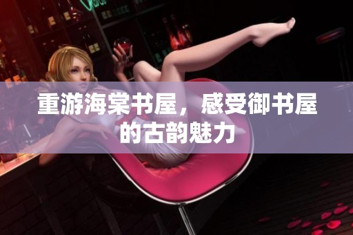 重游海棠书屋，感受御书屋的古韵魅力